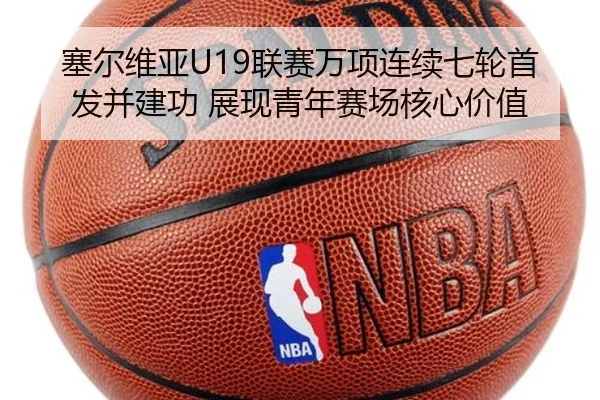 塞尔维亚U19联赛万项连续七轮首发并建功 展现青年赛场核心价值